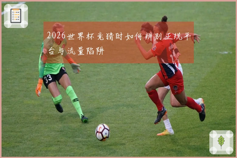 2026世界杯竞猜时如何辨别正规平台与流量陷阱