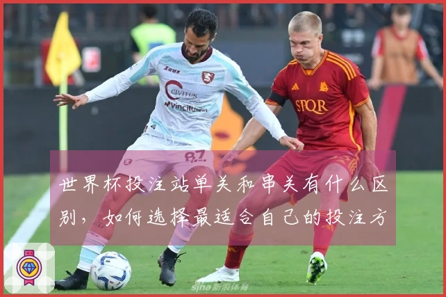 世界杯投注站单关和串关有什么区别，如何选择最适合自己的投注方式