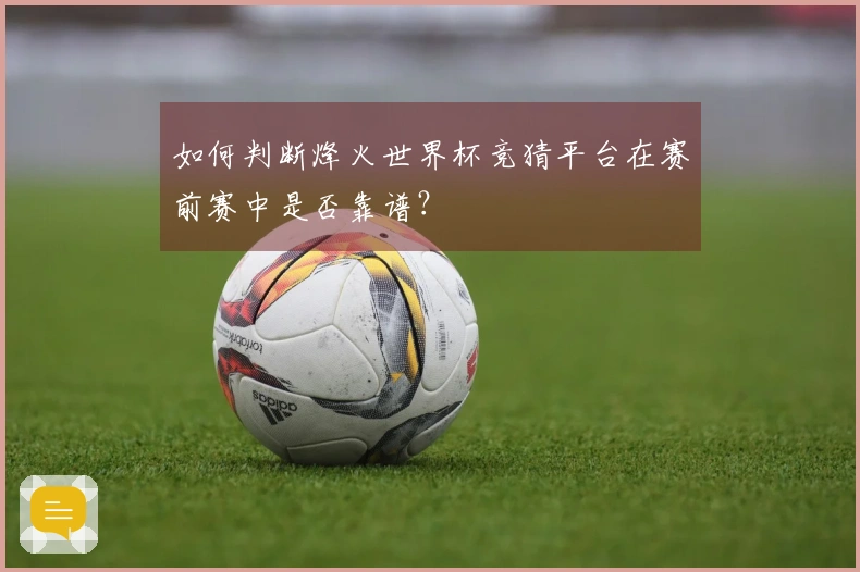 如何判断烽火世界杯竞猜平台在赛前赛中是否靠谱？