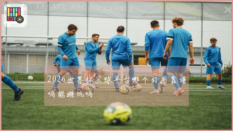 2026世界杯买球平台哪个好用靠谱吗能避坑吗