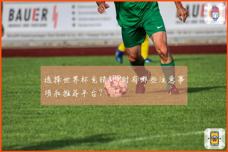 选择世界杯竞猜APP时有哪些注意事项和推荐平台？